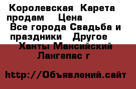 Королевская  Карета   продам! › Цена ­ 300 000 - Все города Свадьба и праздники » Другое   . Ханты-Мансийский,Лангепас г.